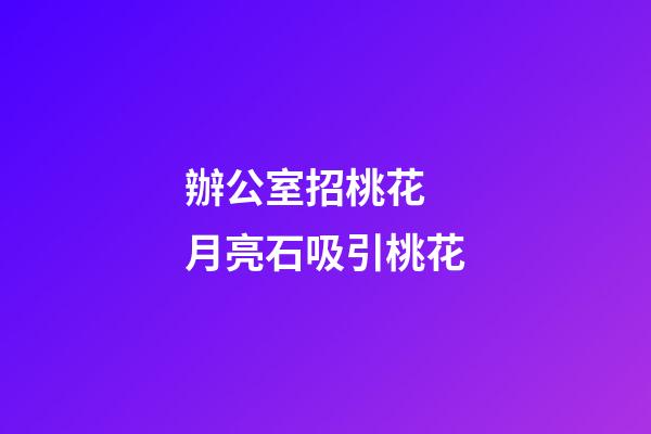 辦公室招桃花 月亮石吸引桃花